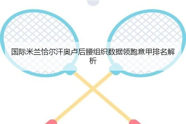 国际米兰恰尔汗奥卢后腰组织数据领跑意甲排名解析